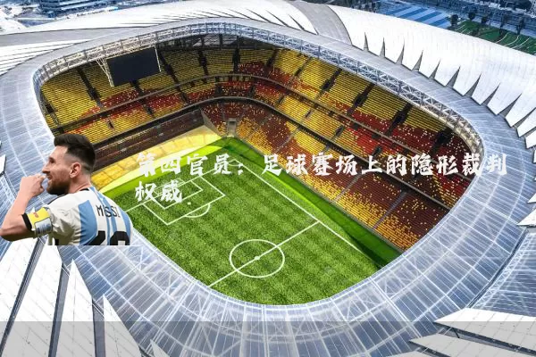 第四官员：足球赛场上的隐形裁判权威