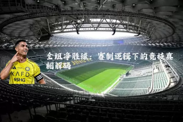 全组净胜球：赛制逻辑下的竞技真相解码
