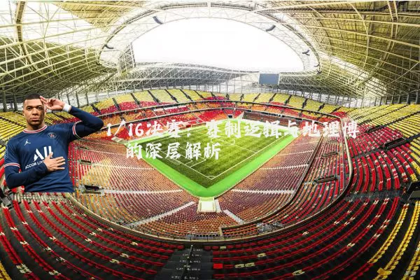 1/16决赛：赛制逻辑与地理博弈的深层解析