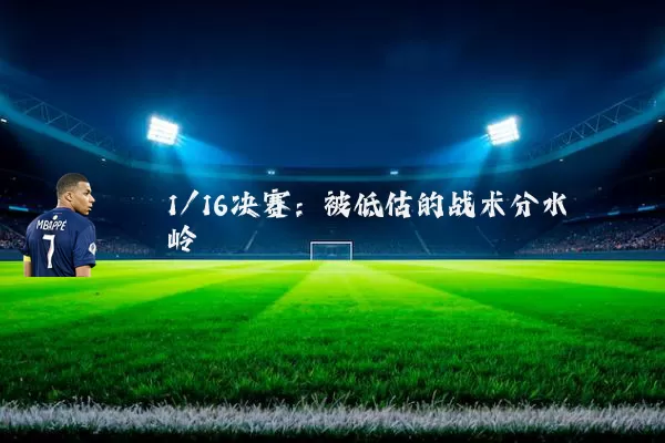 1/16决赛:被低估的战术分水岭