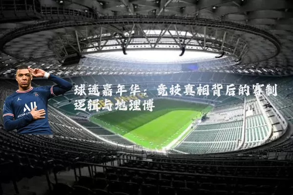 球迷嘉年华：竞技真相背后的赛制逻辑与地理博弈