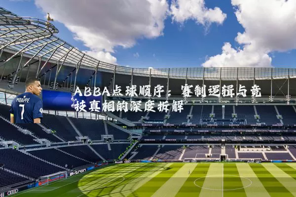 ABBA点球顺序：赛制逻辑与竞技真相的深度拆解