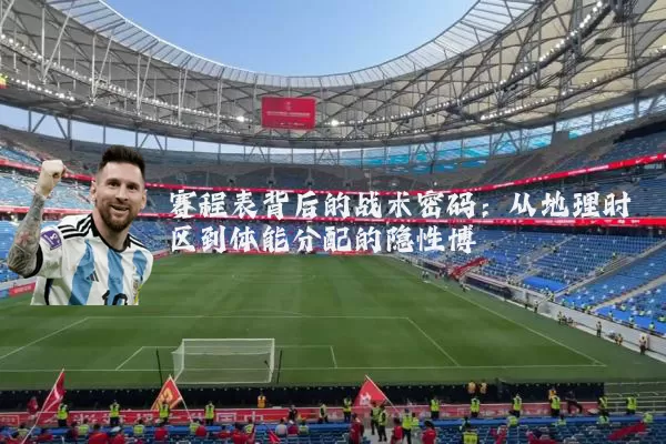赛程表背后的战术密码：从地理时区到体能分配的隐性博弈