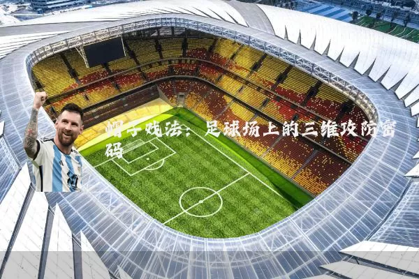 帽子戏法:足球场上的三维攻防密码