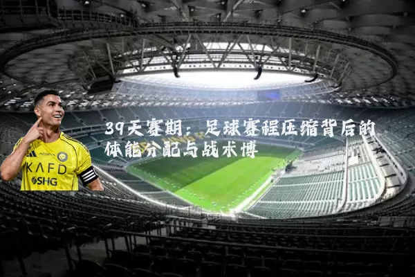 39天赛期：足球赛程压缩背后的体能分配与战术博弈