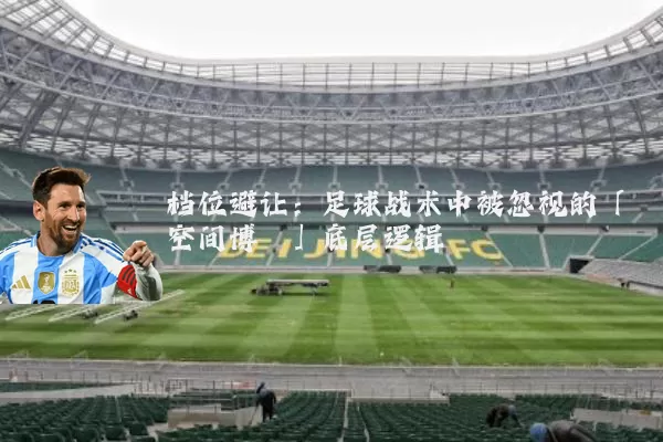 档位避让：足球战术中被忽视的「空间博弈」底层逻辑