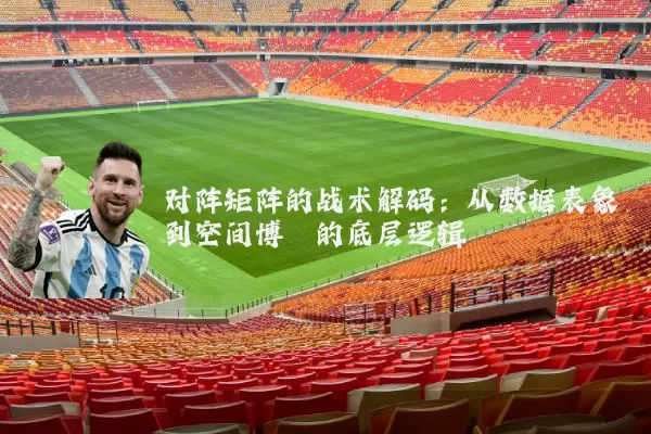 对阵矩阵的战术解码:从数据表象到空间博弈的底层逻辑